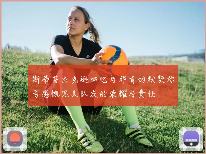 斯蒂芬杰克逊回忆与邓肯的默契称号感慨完美队友的荣耀与责任