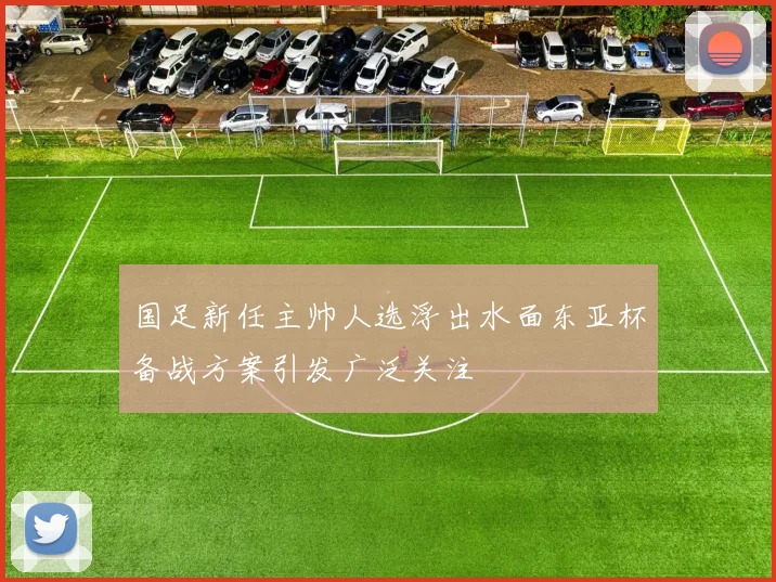 国足新任主帅人选浮出水面东亚杯备战方案引发广泛关注