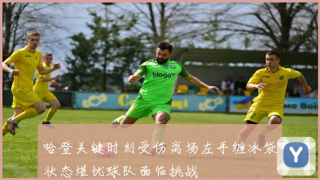 哈登关键时刻受伤离场左手缠冰袋状态堪忧球队面临挑战