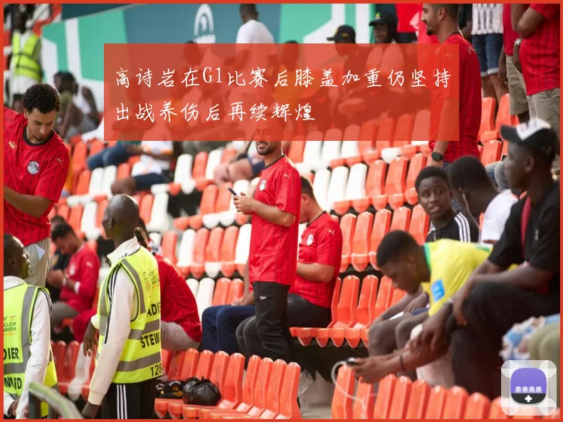 高诗岩在G1比赛后膝盖加重仍坚持出战养伤后再续辉煌