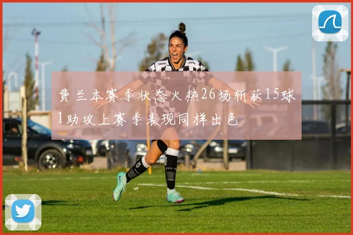 费兰本赛季状态火热26场斩获15球1助攻上赛季表现同样出色