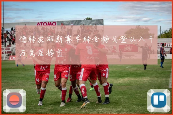 德转发布新赛季转会榜戈登以八千万高居榜首