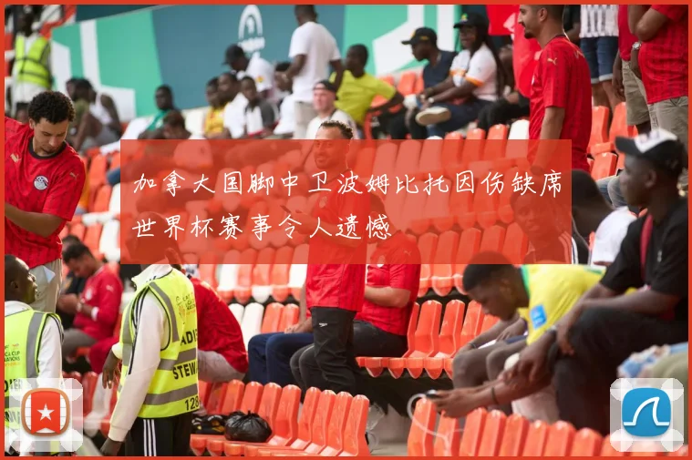 加拿大国脚中卫波姆比托因伤缺席世界杯赛事令人遗憾