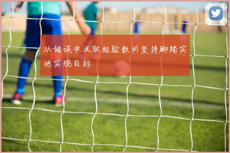 从错误中汲取经验教训坚持脚踏实地实现目标