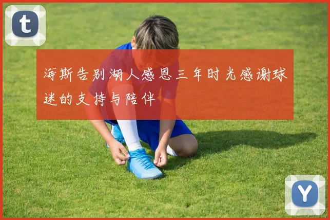 海斯告别湖人感恩三年时光感谢球迷的支持与陪伴
